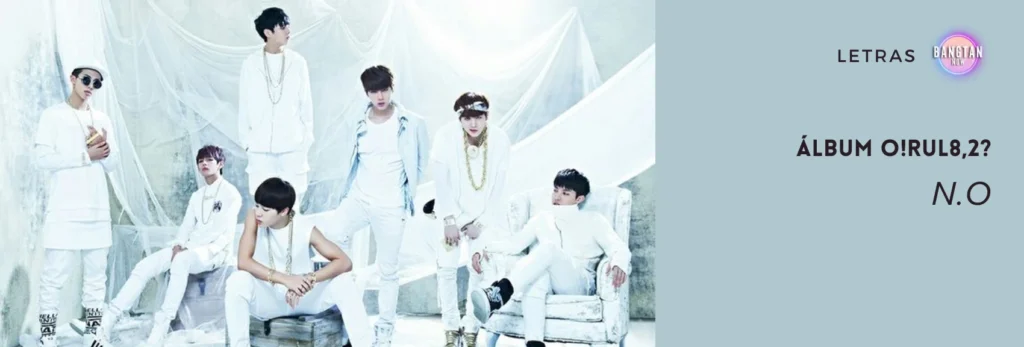 Imagem da música NO do BTS, do álbum O!RUL8,2?, com os membros vestidos de branco em um cenário conceitual. A arte apresenta um visual marcante, reforçando a estética do clipe. No canto superior direito, o logotipo "Bangtan Now" e a palavra "LETRAS" indicam que a imagem faz parte de um conteúdo sobre a discografia do grupo.