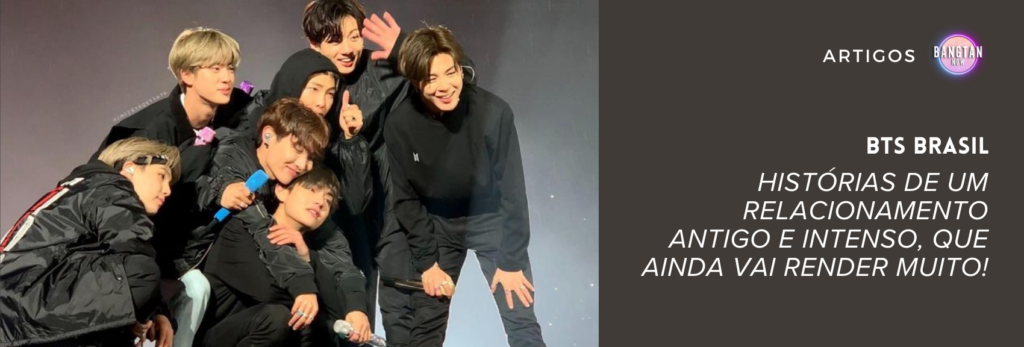 Imagem do grupo BTS durante um show no Brasil, com todos os sete integrantes sorrindo e interagindo carinhosamente no palco, vestidos de preto. Ao fundo, luzes suaves realçam a emoção do momento. À direita, há um fundo escuro com os dizeres: “BTS Brasil – Histórias de um relacionamento antigo e intenso, que ainda vai render muito!”, destacando o título do artigo publicado no site Bangtan Now. Esta imagem ilustra a forte conexão entre o BTS e o público brasileiro, tema central do conteúdo especial sobre BTS Brasil no Bangtan Now.