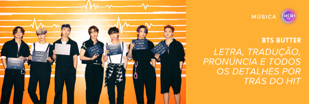 Imagem promocional do BTS para o clipe Butter. Os sete integrantes estão em pé, lado a lado, em frente a uma parede laranja com linhas brancas que lembram batimentos cardíacos. Cada um segura uma placa de identificação policial, como em uma cena de mugshot. Da esquerda para a direita: V, j-hope, RM, Jin, SUGA, Jungkook e Jimin. Ao lado direito da imagem, sobre fundo amarelo, está escrito: "BTS Butter — Letra, tradução, pronúncia e todos os detalhes por trás do hit", com o logo do site Bangtan Now no canto superior.