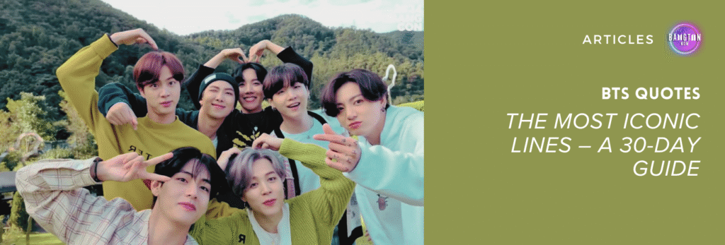 Image from the “Life Goes On” MV – In The Forest Special Edition, released during BTS FESTA 2024. The seven BTS members appear outdoors, in front of a green landscape with trees and mountains in the background. They are smiling and making heart gestures with their hands, conveying unity and affection. This scene was used as the cover image for Bangtan Now’s article on the most iconic BTS Quotes: a 30-day guide.