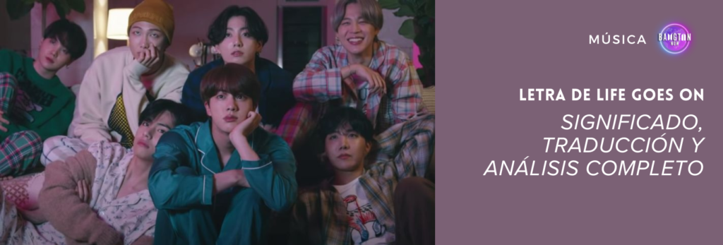 Imagen del MV de Life Goes On, mostrando a los siete miembros de BTS en una escena acogedora, vestidos con pijamas y ropa casual, mirando hacia adelante en un momento íntimo. A la derecha, sobre un fondo morado, aparece el texto “LETRA DE BTS LIFE GOES ON – SIGNIFICADO, TRADUCCIÓN Y ANÁLISIS COMPLETO”, con el logotipo del blog Bangtan Now en la esquina superior. La imagen ilustra un artículo de Bangtan Now con la letra de BTS Life Goes On, traducción, significado y un análisis detallado de la canción.