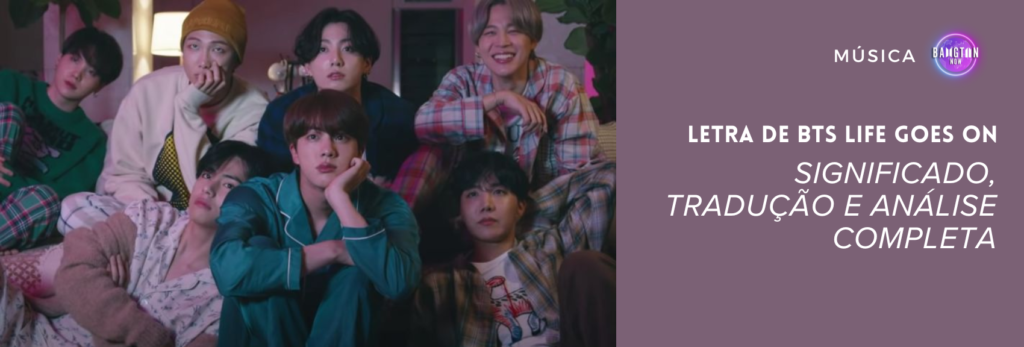Imagem do MV de Life Goes On, mostrando os sete membros do BTS reunidos em um ambiente aconchegante, vestindo pijamas e roupas casuais, olhando para frente em um momento intimista. Ao lado, sobre um fundo roxo, está escrito “LETRA DE BTS LIFE GOES ON – SIGNIFICADO, TRADUÇÃO E ANÁLISE COMPLETA”, com o logotipo do blog Bangtan Now no canto superior direito. A imagem ilustra um artigo do Bangtan Now que traz a letra de BTS Life Goes On, tradução, significado e análise detalhada da música.
