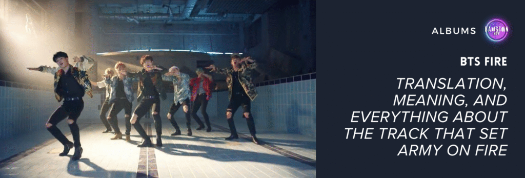 Cover image of the Bangtan Now blog article about the song BTS Fire. The image is a scene capture from the official music video, showing all seven BTS members dancing inside an empty swimming pool with light blue tiles on the walls. They are in a choreographed formation, with intense expressions and synchronized movements. Light shines through an opening in the ceiling, creating a beam that enters from the left side of the image. All members wear streetwear-style outfits, featuring patterned jackets and ripped black pants. On the right side of the image, against a dark blue background, there’s the Bangtan Now logo at the top, the word “ALBUMS” in white capital letters, and the article title in bold: “BTS Fire – Translation, meaning, and everything about the track that set ARMY on fire.”