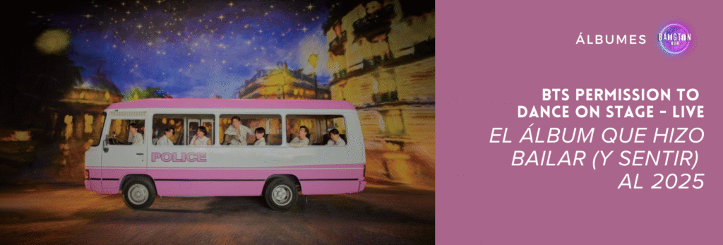 Imagen promocional del álbum BTS Permission to Dance On Stage, publicada por Bangtan Now. En la foto, los siete integrantes de BTS aparecen dentro de una furgoneta blanca y rosa con la palabra “POLICE” escrita en el lateral. Todos visten ropa blanca, en un ambiente ligero y alegre, intercambiando miradas y sonrisas entre ellos — algunos sentados, otros mirando por la ventana, transmitiendo una sensación de amistad y relajación. De fondo se ve un escenario nocturno pintado, con un cielo azul oscuro lleno de estrellas, edificios iluminados en tonos dorados y reflejos cálidos que recuerdan a una calle de ciudad por la noche. A la derecha de la imagen, sobre un fondo lila, está el título “BTS Permission to Dance On Stage – El álbum que hizo bailar (y sentir) al 2025”, acompañado del logotipo circular de Bangtan Now en la esquina superior.
