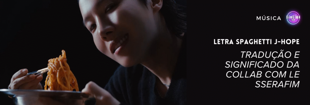 Imagem de capa do artigo “Letra SPAGHETTI j-hope – tradução e significado da collab com LE SSERAFIM” no blog Bangtan Now. A cena mostra j-hope, integrante do BTS, em um ambiente escuro e minimalista, com iluminação suave destacando seu rosto. Ele segura um prato de metal e levanta um garfo cheio de espaguete, sorrindo levemente para a câmera. O enquadramento é fechado, com foco em sua expressão e no movimento do macarrão, transmitindo o tom sensual e provocante do MV de SPAGHETTI. À direita, sobre fundo preto, estão os textos “LETRA SPAGHETTI J-HOPE – TRADUÇÃO E SIGNIFICADO DA COLLAB COM LE SSERAFIM” e o logotipo colorido do Bangtan Now no canto superior.