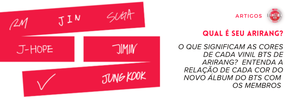 Banner do artigo do Bangtan Now sobre vinil BTS de ARIRANG: à esquerda, barras vermelhas com nomes dos membros RM, Jin, Suga, J-Hope, Jimin e Jungkook, com marca de seleção em Jungkook; à direita, texto em português ‘Qual é seu Arirang?’ explicando o significado das cores de cada vinil e sua relação com os membros do BTS.